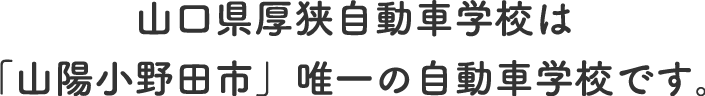 山口県厚狭自動車学校は「山陽小野田市」唯一の自動車学校です。